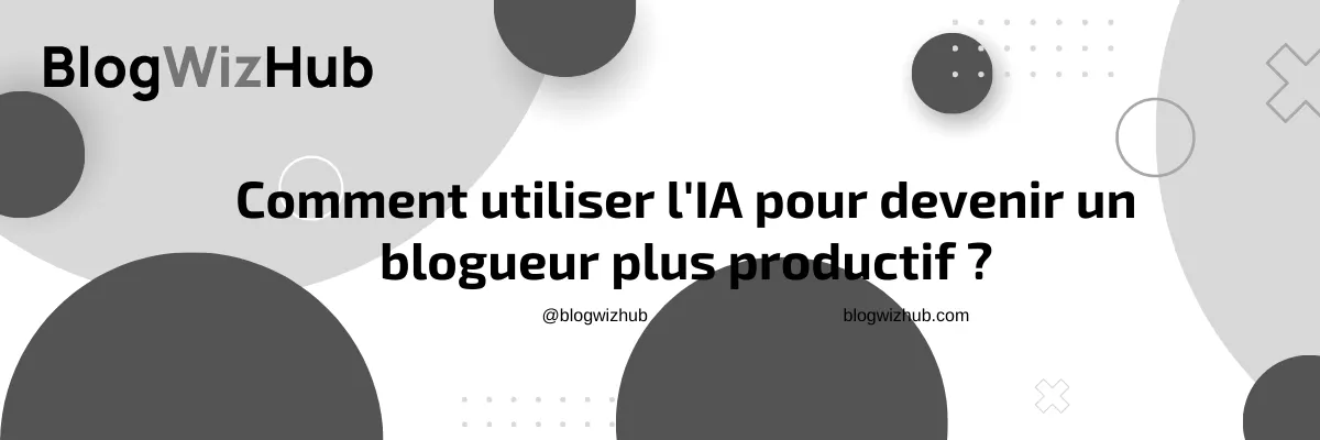 Comment utiliser l'IA pour devenir un blogueur plus productif ?