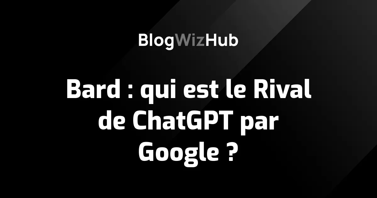 Bard : qui est le Rival de ChatGPT par Google ?