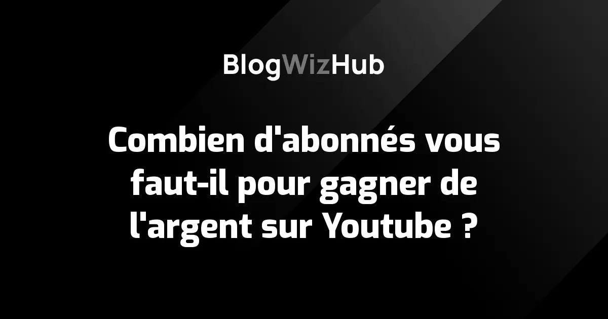 Combien d'abonnés vous faut-il pour gagner de l'argent sur Youtube ?