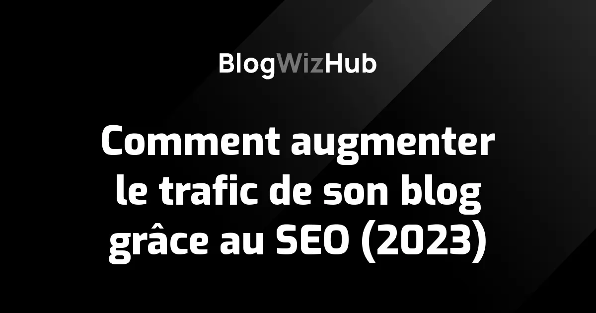 Comment augmenter le trafic de son blog grâce au SEO (2023)