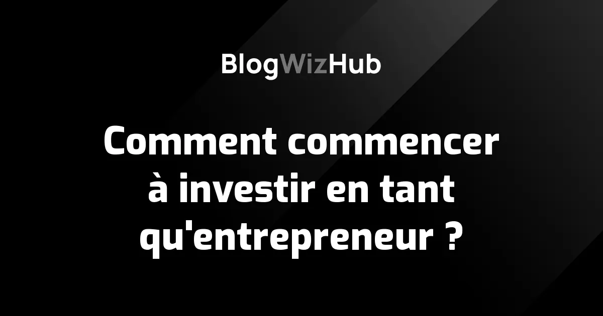 Comment commencer à investir en tant qu'entrepreneur ?