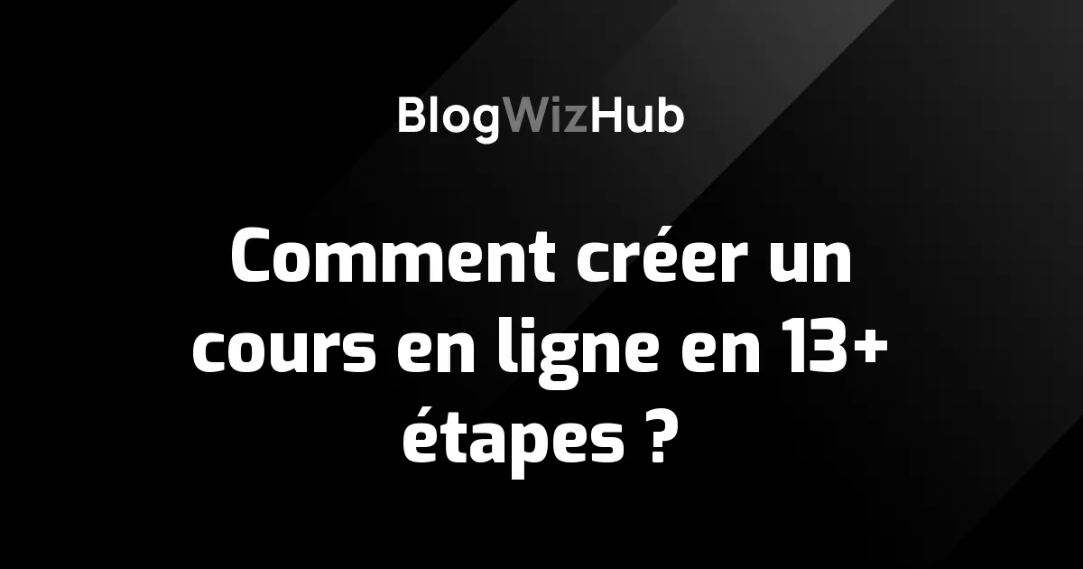 Comment créer un cours en ligne en 13+ étapes ?
