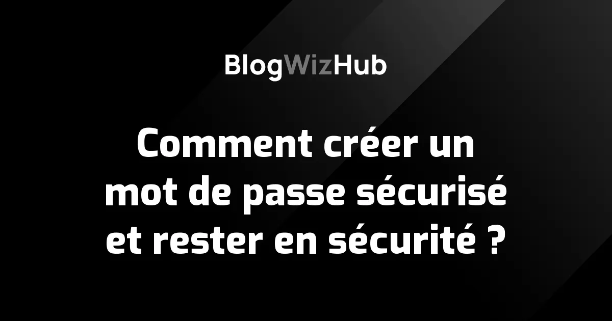 Comment créer un mot de passe sécurisé et rester en sécurité ?