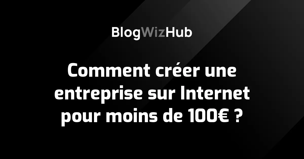 Comment créer une entreprise sur Internet pour moins de 100€ ?