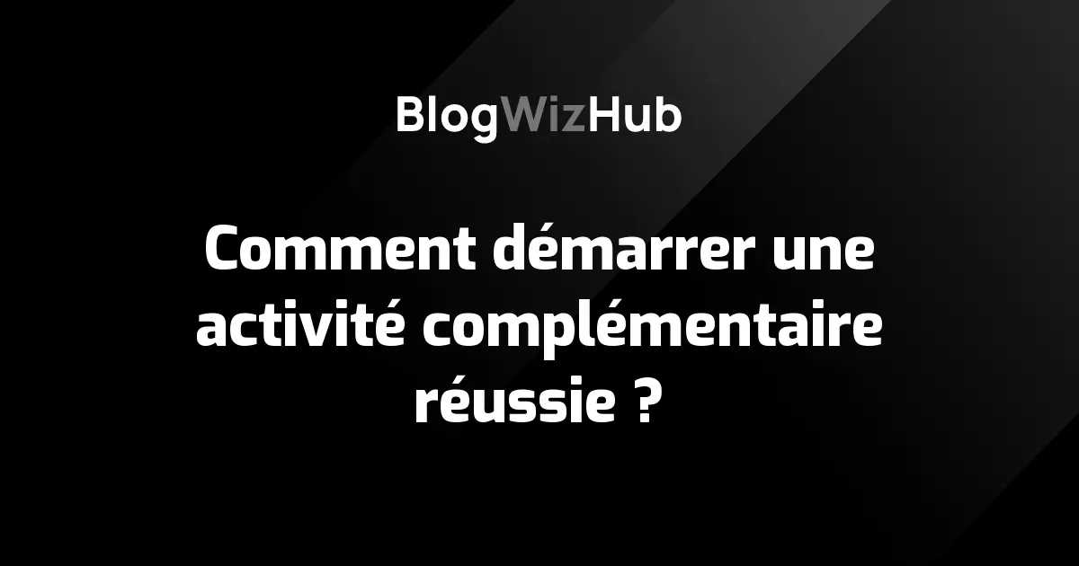 Comment démarrer une activité complémentaire réussie ?