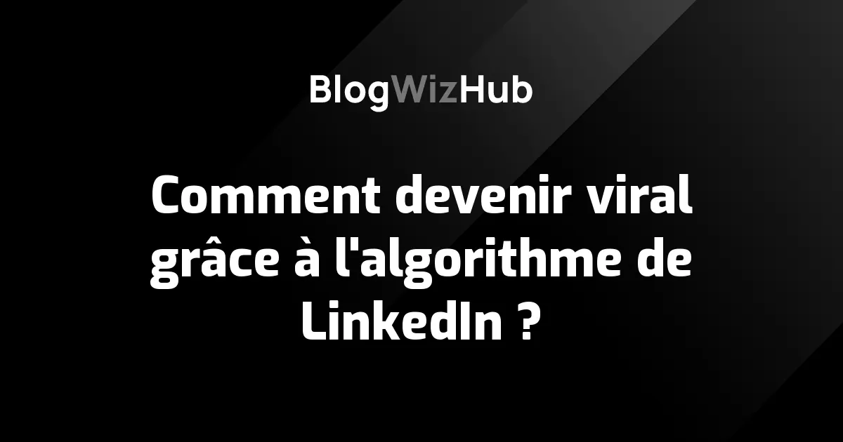 Comment devenir viral grâce à l'algorithme de LinkedIn ?