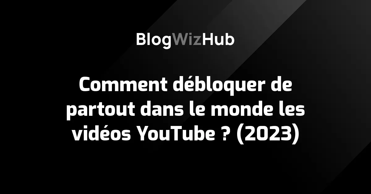 Comment débloquer de partout dans le monde les vidéos YouTube ? (2023)