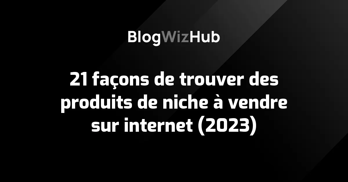 21 façons de trouver des produits de niche à vendre sur internet (2023)